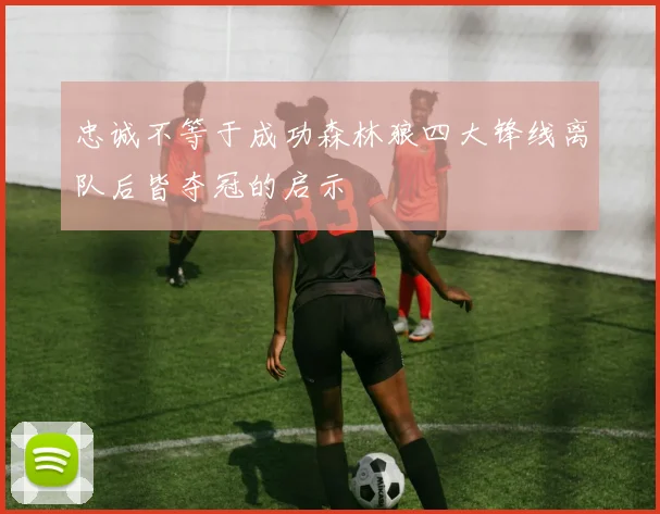 忠诚不等于成功森林狼四大锋线离队后皆夺冠的启示