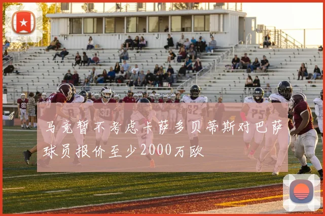 马竞暂不考虑卡萨多贝蒂斯对巴萨球员报价至少2000万欧