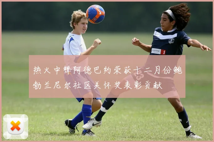 热火中锋阿德巴约荣获十二月份鲍勃兰尼尔社区关怀奖表彰贡献