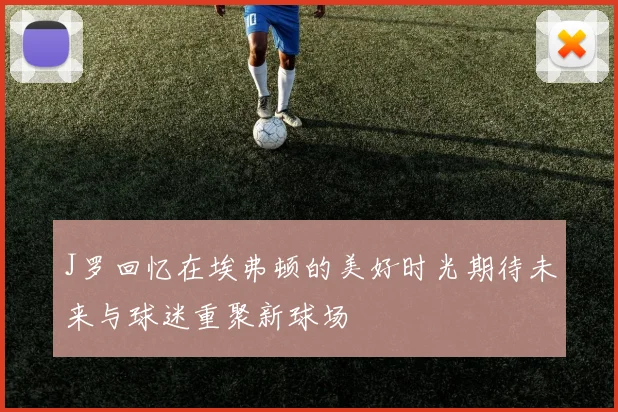 J罗回忆在埃弗顿的美好时光期待未来与球迷重聚新球场